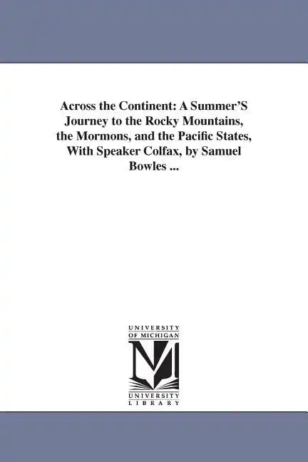 Across the Continent: A Summer'S Journey to the Rocky Mountains, the Mormons, and the Pacific States, With Speaker Colfax, by Samuel Bowles ... - Paperback