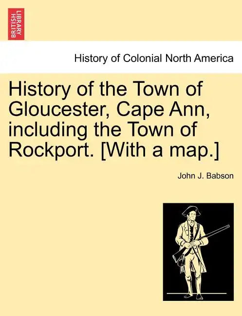 History of the Town of Gloucester, Cape Ann, including the Town of Rockport. [With a map.] - Paperback