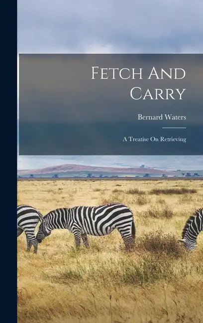 Fetch And Carry: A Treatise On Retrieving - Hardcover