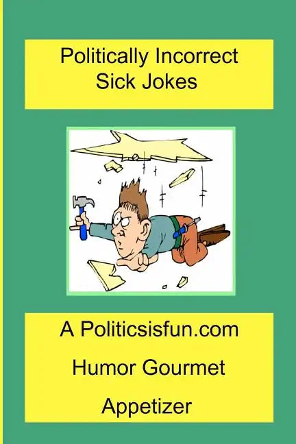 Politically Incorrect Sick Jokes: Twisted And Strange Humor, Jokes And Rhymes Adult, Dirty, Gross Or Clean, Of Sex. Life And Weird. - Paperback