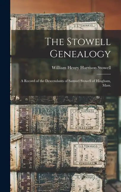 The Stowell Genealogy: A Record of the Descendants of Samuel Stowell of Hingham, Mass. - Hardcover