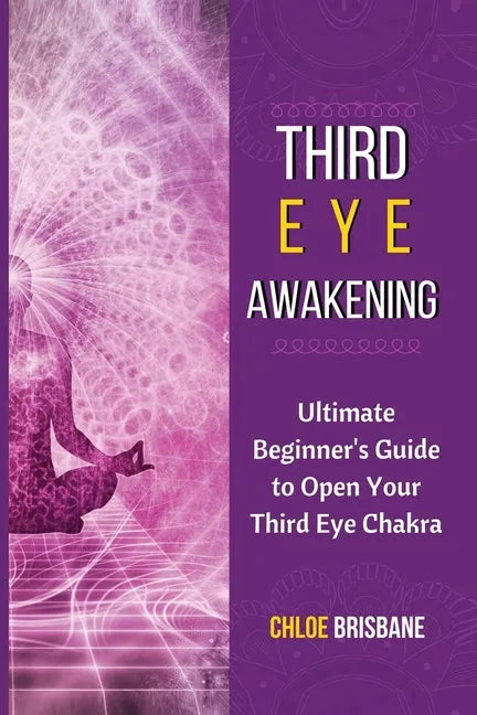Third Eye Awakening: Ultimate Beginner's Guide to Open Your Third Eye Chakra - Paperback