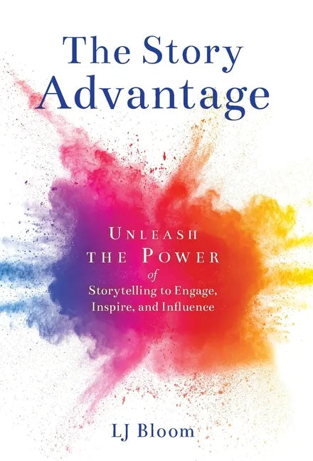 The Story Advantage: Unleash the Power of Storytelling to Engage, Inspire, and Influence - Hardcover