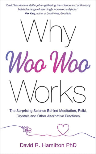 Why Woo-Woo Works: The Surprising Science Behind Meditation, Reiki, Crystals, and Other Alternative Practices - Paperback