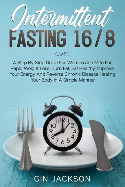 Intermittent Fasting 16/8: A Step By Step Guide For Women and Men For Rapid Weight Loss, Burn Fat, Eat Healthy, Improve Your Energy And Reverse C - Paperback