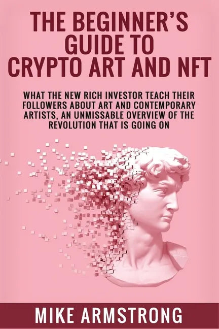 The Beginner's Guide to Crypto Art and NFT: What The New Rich Investor Teach Their Followers About Art and Contemporary Artists, An Unmissable Overvie - Paperback