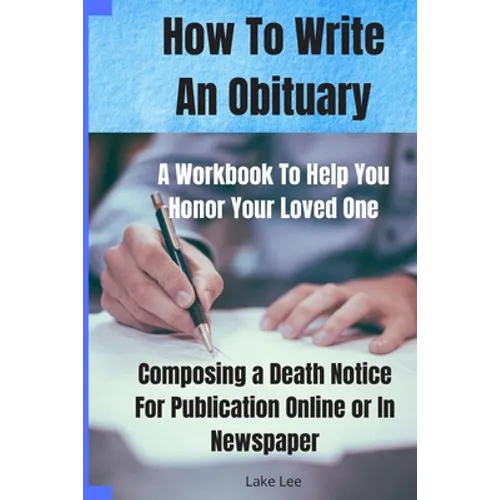 How To Write An Obituary - A Workbook To Help You Honor Your Loved One: Composing a Death Notice For Publication Online or in Newspaper - Paperback