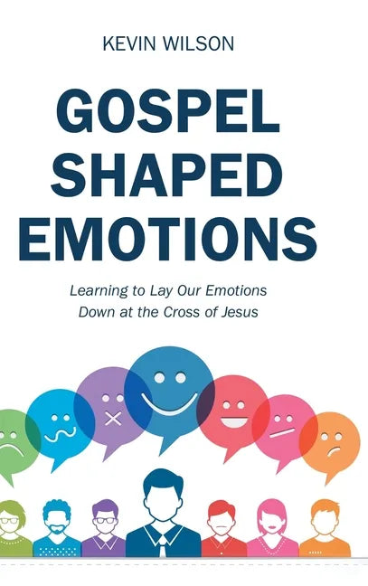 Gospel Shaped Emotions: Learning to Lay Our Emotions Down at the Cross of Jesus - Hardcover