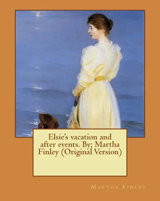 Elsie's vacation and after events. By; Martha Finley (Original Version) - Paperback