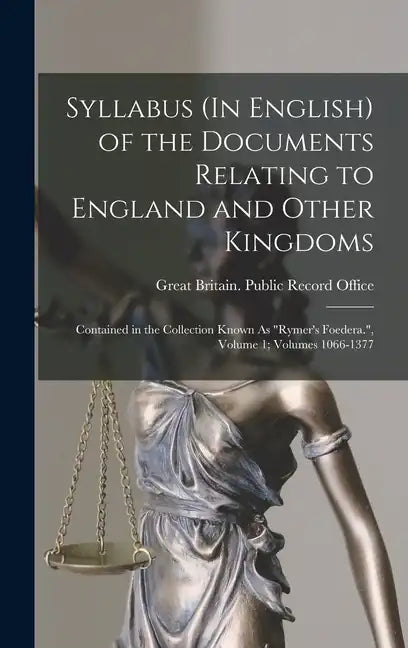 Syllabus (In English) of the Documents Relating to England and Other Kingdoms: Contained in the Collection Known As 
