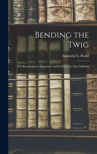 Bending the Twig; the Revolution in Education and its Effect on our Children - Hardcover