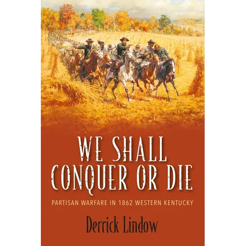 We Shall Conquer or Die: Partisan Warfare in 1862 Western Kentucky - Hardcover