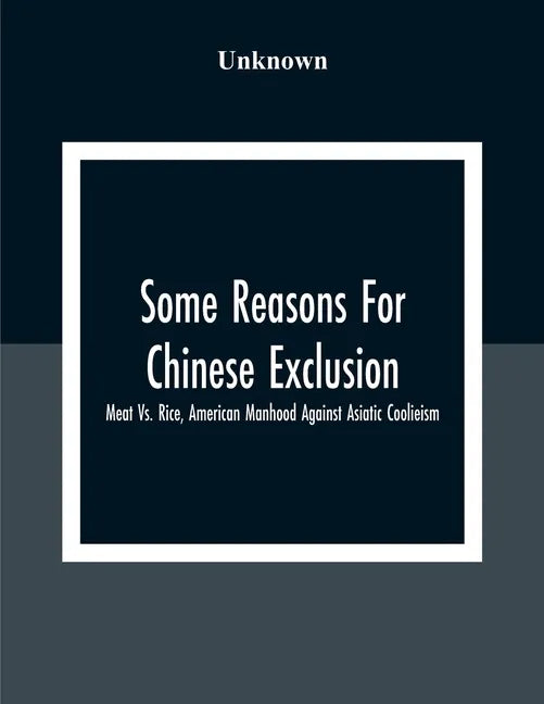 Some Reasons For Chinese Exclusion: Meat Vs. Rice, American Manhood Against Asiatic Coolieism - Paperback