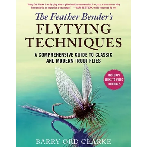 The Feather Bender's Flytying Techniques: A Comprehensive Guide to Classic and Modern Trout Flies - Hardcover