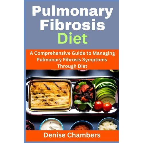 Pulmonary Fibrosis Diet: A Comprehensive Guide to Managing Your Symptoms and Live Healthy - Paperback