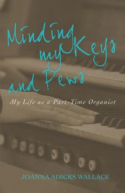 Minding My Keys and Pews: My Life as a Part-Time Organist - Paperback