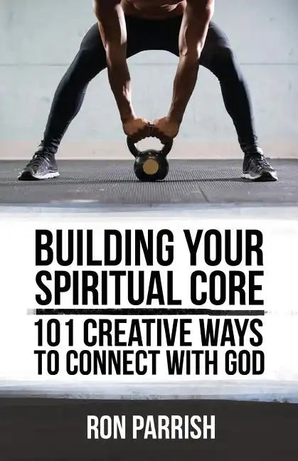 Building Your Spiritual Core: 101 Creative Ways to Connect with God - Paperback