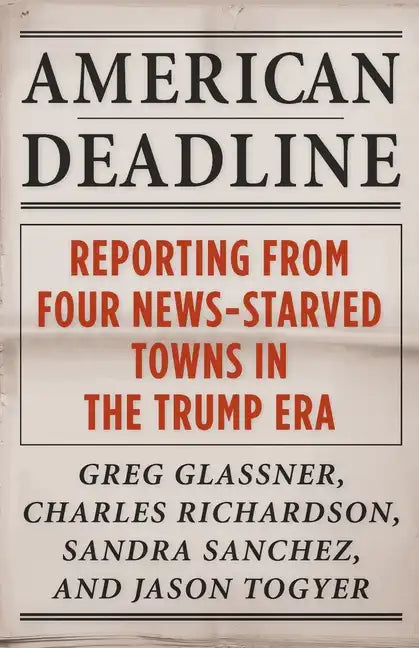 American Deadline: Reporting from Four News-Starved Towns in the Trump Era - Paperback