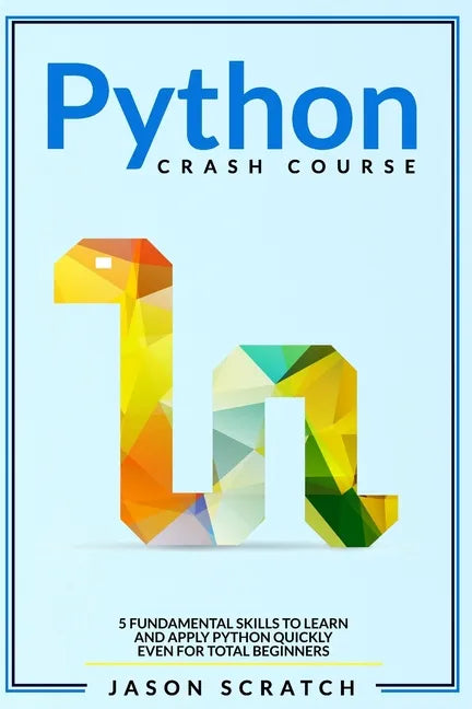Python Crash Course: 5 Fundamental Skills to Learn and Apply Python Quickly Even for Total Beginners - Paperback
