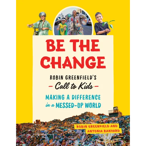 Be the Change: Robin Greenfield's Call to Kids--Making a Difference in a Messed-Up World - Paperback