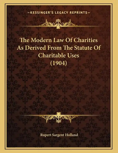 The Modern Law Of Charities As Derived From The Statute Of Charitable Uses (1904) - Paperback