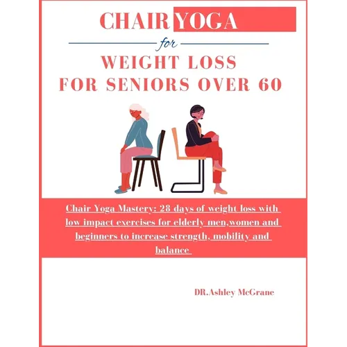 Chair Yoga for Weight Loss for Seniors Over 60: Chair Yoga Mastery: 28 days of weight loss with low impact exercises for elderly men, women and beginn - Paperback