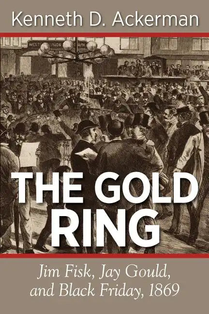 The Gold Ring: Jim Fisk, Jay Gould, and Black Friday, 1869 - Paperback