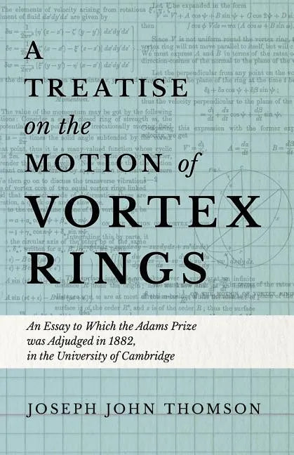 A Treatise on the Motion of Vortex Rings - An Essay to Which the Adams Prize was Adjudged in 1882, in the University of Cambridge - Paperback
