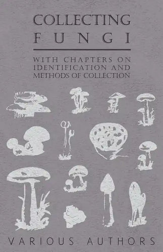 Collecting Fungi - With Chapters on Identification and Methods of Collection - Paperback