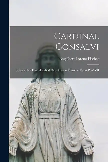 Cardinal Consalvi: Lebens und Charakterbild des Grossen Ministers Papst Pius' VII - Paperback