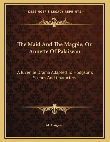 The Maid And The Magpie; Or Annette Of Palaiseau: A Juvenile Drama Adapted To Hodgson's Scenes And Characters - Paperback