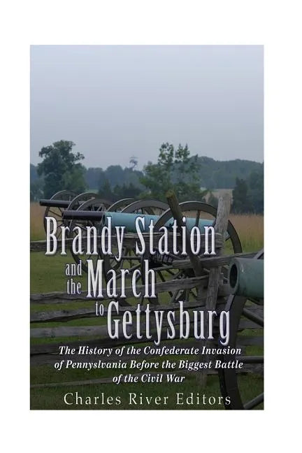 Brandy Station and the March to Gettysburg: The History of the Confederate Invasion of Pennsylvania Before the Biggest Battle of the Civil War - Paperback