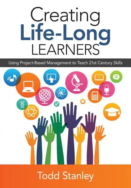 Creating Life-Long Learners: Using Project-Based Management to Teach 21st Century Skills - Paperback