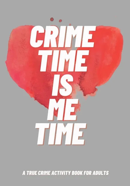 Crime Time Is Me Time: A True Crime Activity Book for Adults - Paperback