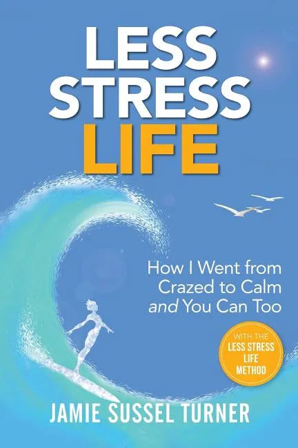 Less Stress Life: How I Went from Crazed to Calm and You Can Too - Paperback