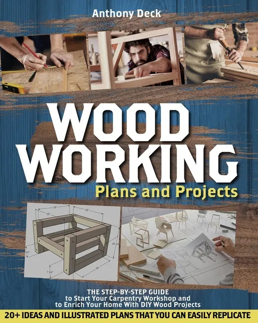Woodworking Plans and Projects: The Step-by-Step Guide to Start Your Carpentry Workshop and to Enrich Your Home With DIY Wood Projects, 20+ Ideas and - Paperback