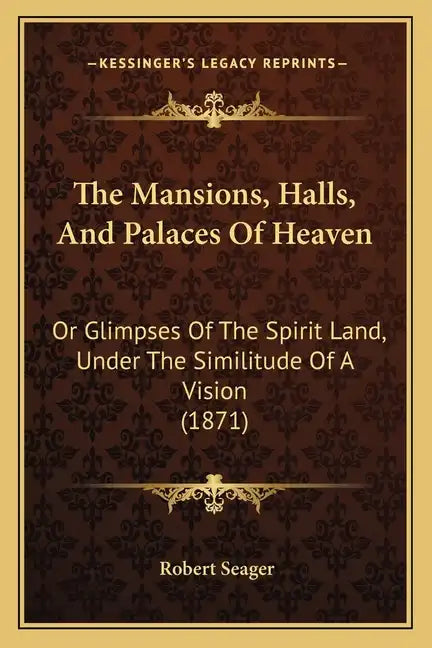 The Mansions, Halls, And Palaces Of Heaven: Or Glimpses Of The Spirit Land, Under The Similitude Of A Vision (1871) - Paperback