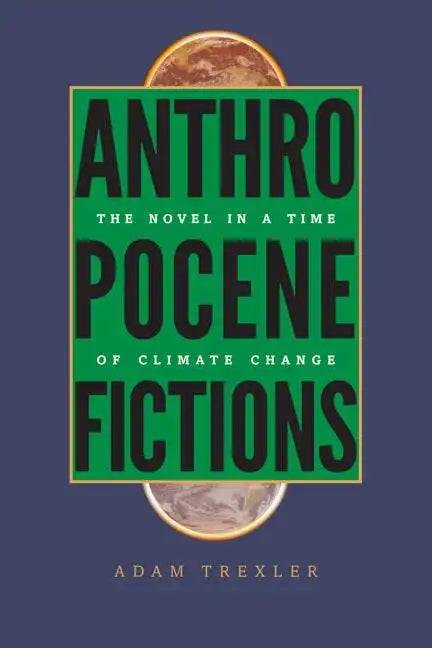 Anthropocene Fictions: The Novel in a Time of Climate Change - Paperback