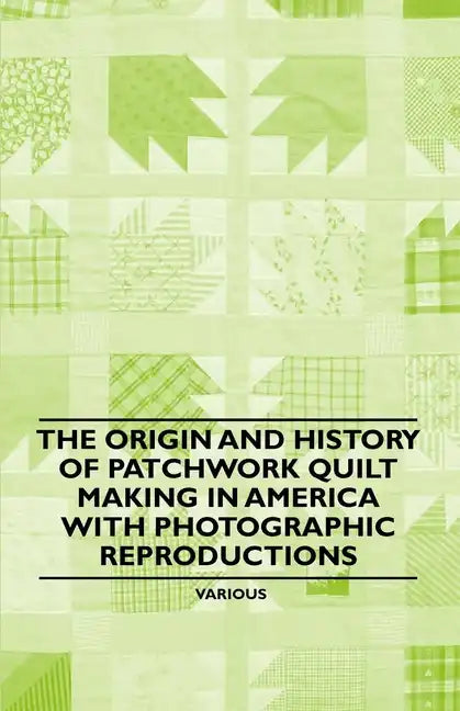 The Origin and History of Patchwork Quilt Making in America with Photographic Reproductions - Paperback