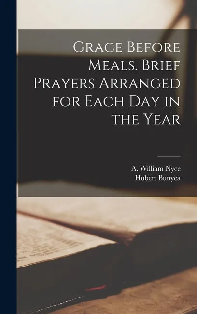 Grace Before Meals. Brief Prayers Arranged for Each Day in the Year - Hardcover