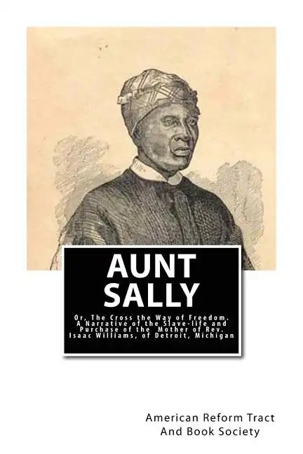 Aunt Sally: Or, The Cross the Way of Freedom: A Narrative of the Slave-life and Purchase of the Mother of Rev. Isaac Williams, of Detroit, Michigan - Paperback