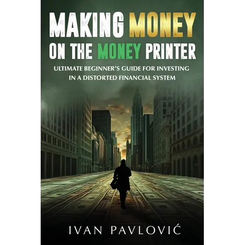 Making Money on the Money Printer: Ultimate Beginner's Guide for Investing in a Distorted Financial System - Paperback