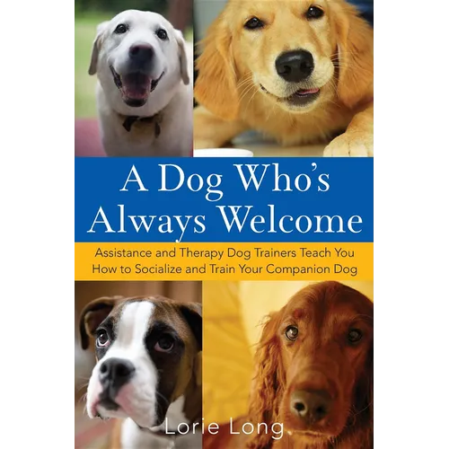 A Dog Who's Always Welcome: Assistance and Therapy Dog Trainers Teach You How to Socialize and Train Your Companion Dog - Hardcover