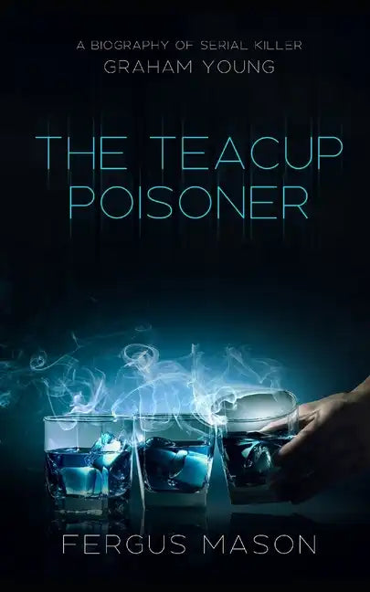The Teacup Poisoner: A Biography of Serial Killer Graham Young - Paperback