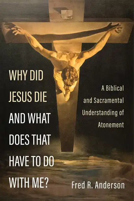 Why Did Jesus Die and What Does That Have to Do with Me?: A Biblical and Sacramental Understanding of Atonement - Paperback