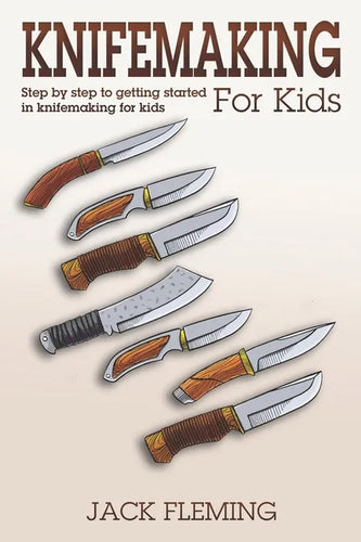 Knife Making for Kids: Step by Step to Getting Started in Knife Making for Kids - Paperback