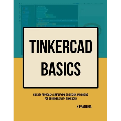 TinkerCAD Basics: An Easy Approach: Simplifying 3D Design and Coding for Beginners - Paperback
