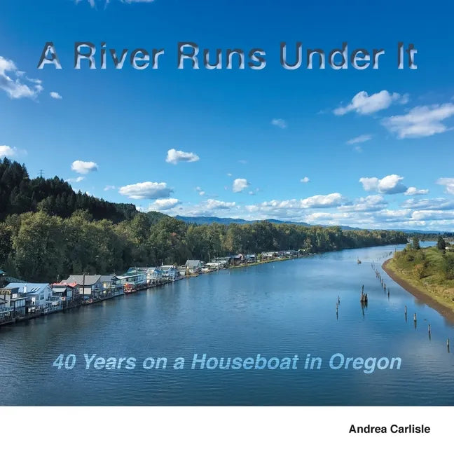 A River Runs Under It: 40 Years on a Houseboat in Oregon - Paperback