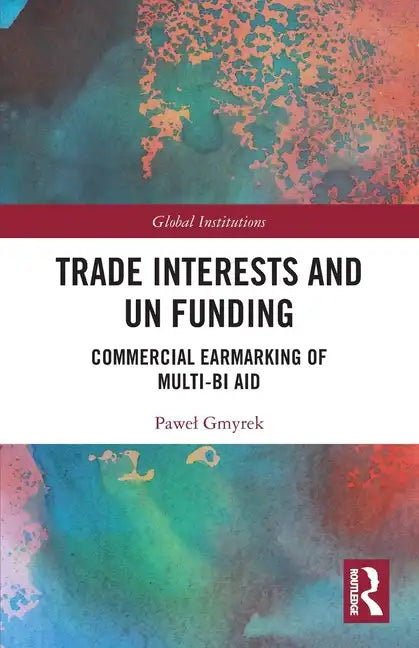 Trade Interests and UN Funding: Commercial Earmarking of Multi-bi Aid - Paperback