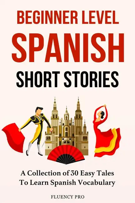 Beginner Level Spanish Short Stories: A Collection of 30 Easy Tales to Learn Spanish Vocabulary - Paperback